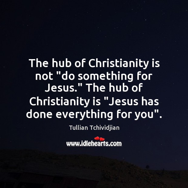 The hub of Christianity is not “do something for Jesus.” The hub Image