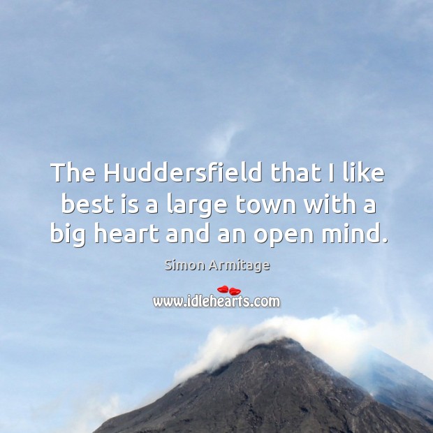 The huddersfield that I like best is a large town with a big heart and an open mind. Image