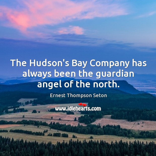 The Hudson’s Bay Company has always been the guardian angel of the north. Ernest Thompson Seton Picture Quote