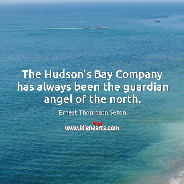 The hudson’s bay company has always been the guardian angel of the north. Ernest Thompson Seton Picture Quote