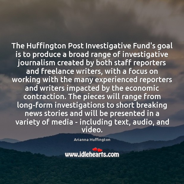 The Huffington Post Investigative Fund’s goal is to produce a broad range Arianna Huffington Picture Quote