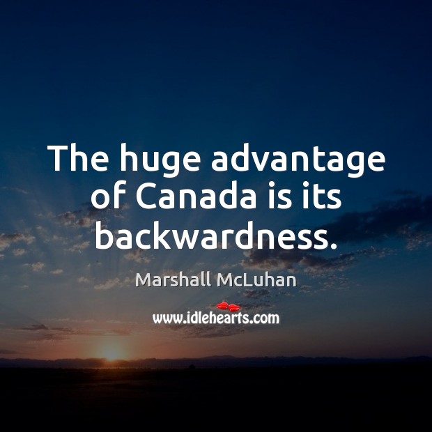 The huge advantage of Canada is its backwardness. Marshall McLuhan Picture Quote