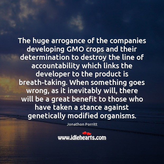 The huge arrogance of the companies developing GMO crops and their determination Jonathon Porritt Picture Quote