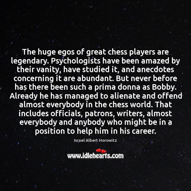 The huge egos of great chess players are legendary. Psychologists have been Israel Albert Horowitz Picture Quote