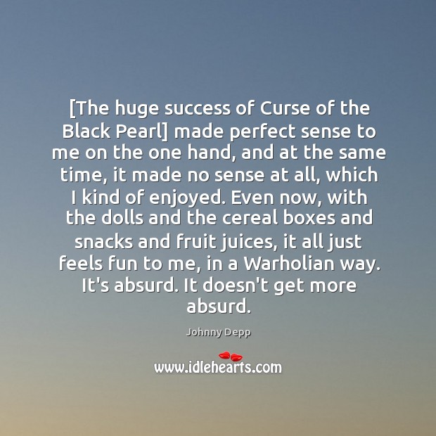[The huge success of Curse of the Black Pearl] made perfect sense Johnny Depp Picture Quote