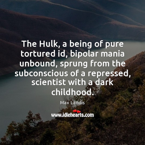 The Hulk, a being of pure tortured id, bipolar mania unbound, sprung Max Landis Picture Quote