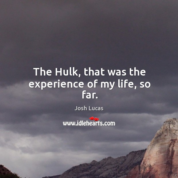 The hulk, that was the experience of my life, so far. Josh Lucas Picture Quote