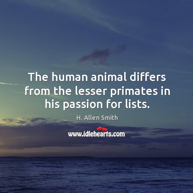 The human animal differs from the lesser primates in his passion for lists. H. Allen Smith Picture Quote
