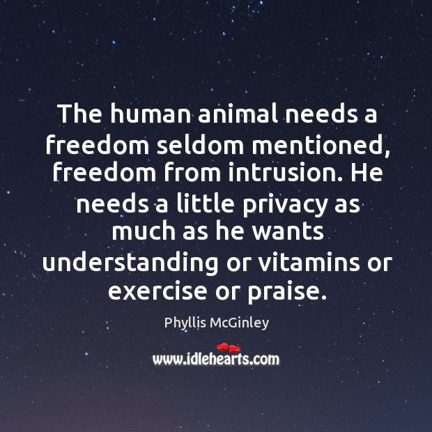 The human animal needs a freedom seldom mentioned, freedom from intrusion. He Phyllis McGinley Picture Quote