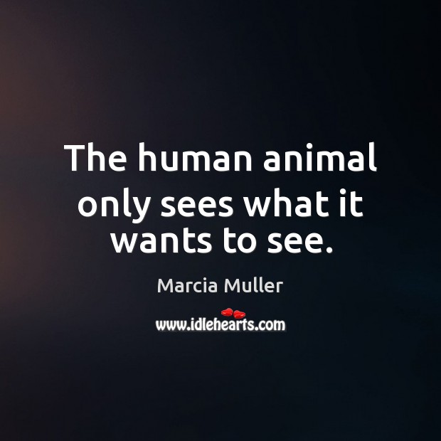 The human animal only sees what it wants to see. Marcia Muller Picture Quote