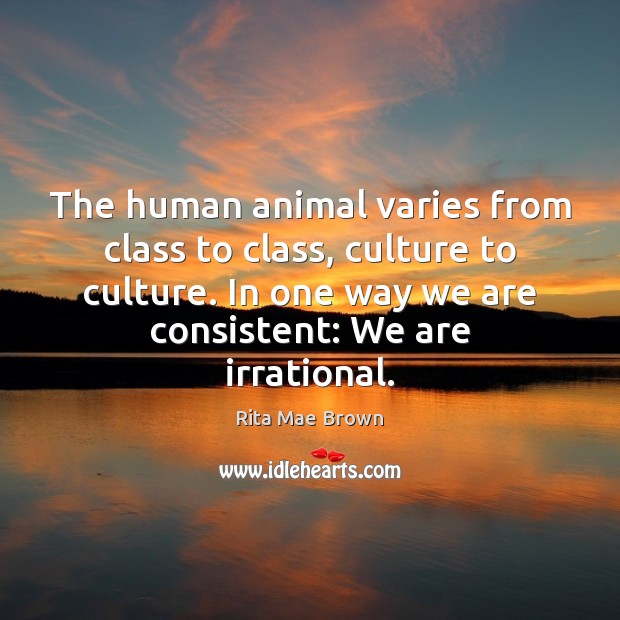 The human animal varies from class to class, culture to culture. In Rita Mae Brown Picture Quote