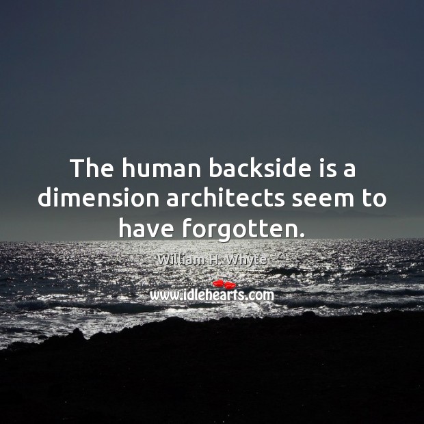 The human backside is a dimension architects seem to have forgotten. William H. Whyte Picture Quote