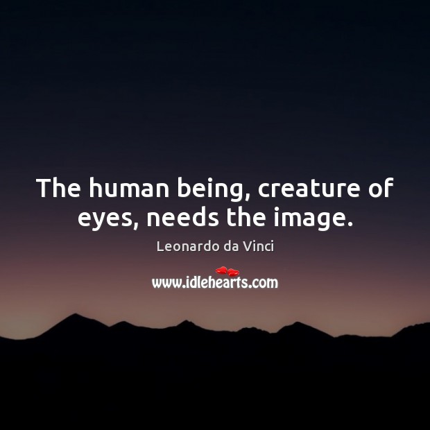 The human being, creature of eyes, needs the image. Leonardo da Vinci Picture Quote