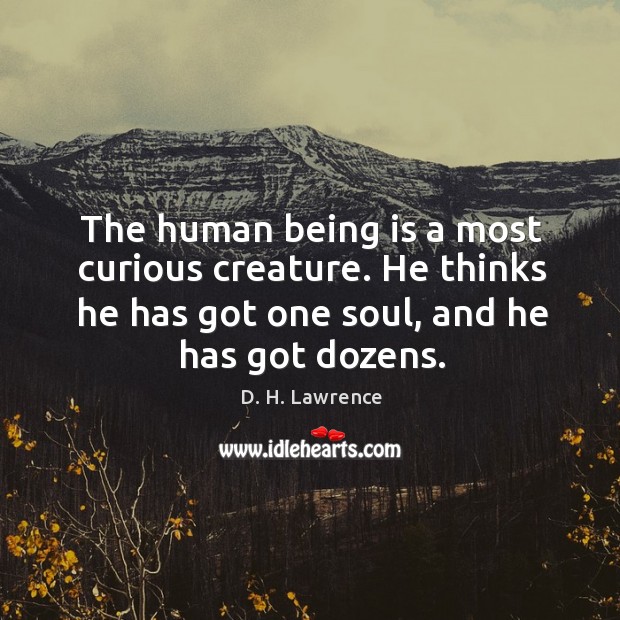 The human being is a most curious creature. He thinks he has got one soul, and he has got dozens. Image