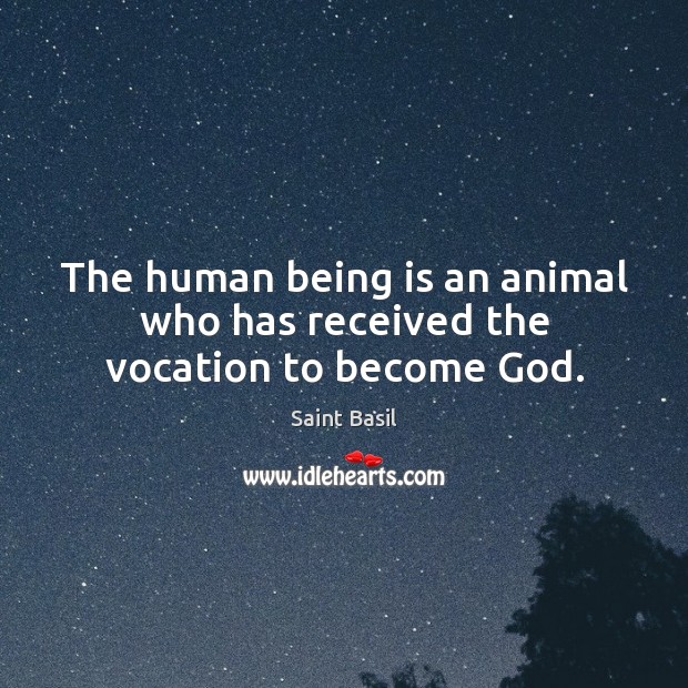 The human being is an animal who has received the vocation to become God. Image
