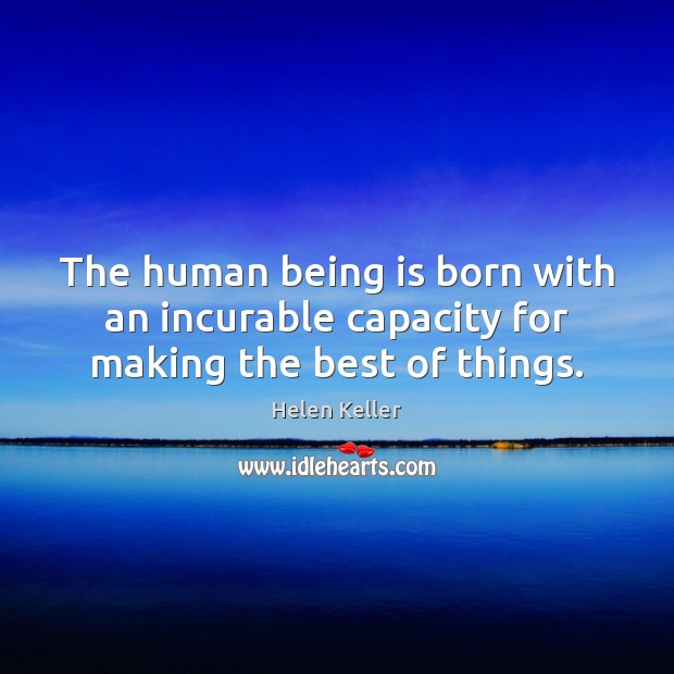 The human being is born with an incurable capacity for making the best of things. Helen Keller Picture Quote