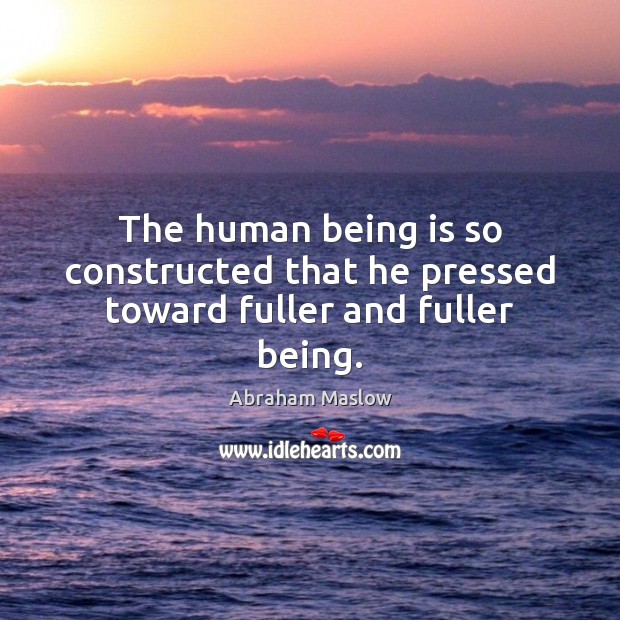 The human being is so constructed that he pressed toward fuller and fuller being. Abraham Maslow Picture Quote