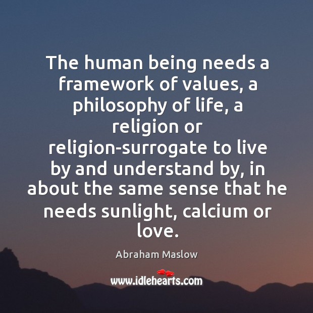 The human being needs a framework of values, a philosophy of life, Abraham Maslow Picture Quote