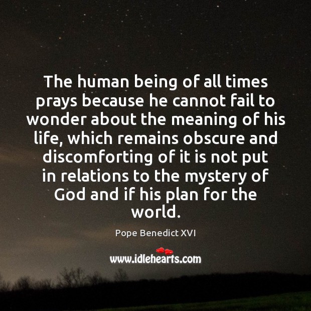 The human being of all times prays because he cannot fail to Pope Benedict XVI Picture Quote