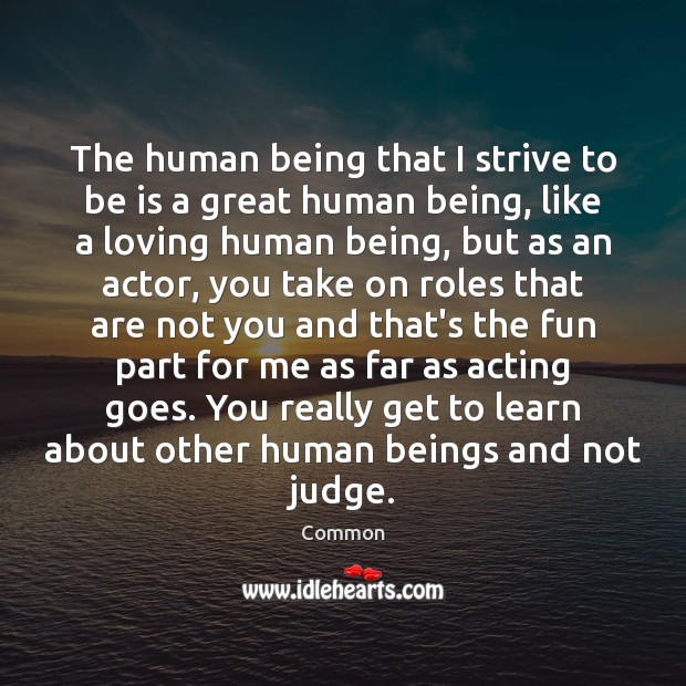 The human being that I strive to be is a great human Common Picture Quote