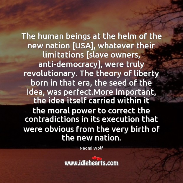 The human beings at the helm of the new nation [USA], whatever Naomi Wolf Picture Quote