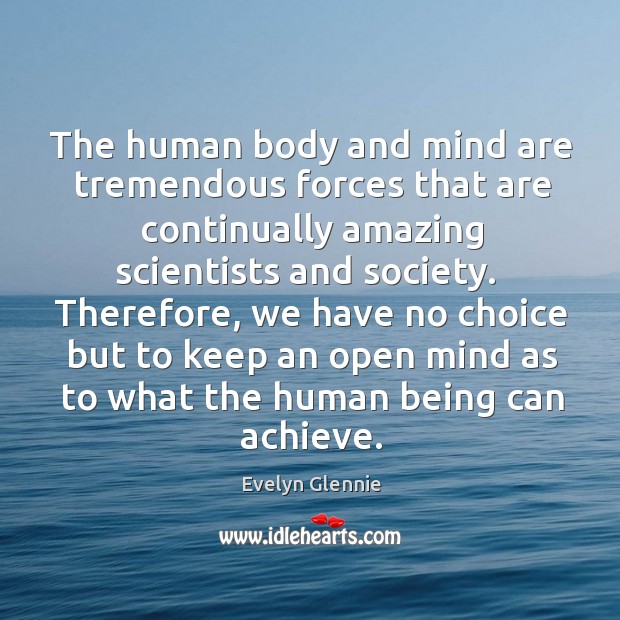 The human body and mind are tremendous forces that are continually amazing Evelyn Glennie Picture Quote