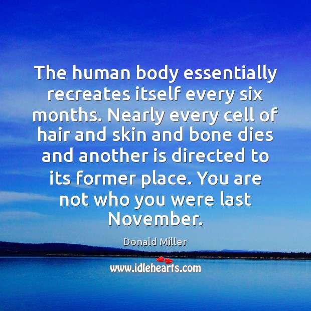 The human body essentially recreates itself every six months. Nearly every cell Donald Miller Picture Quote
