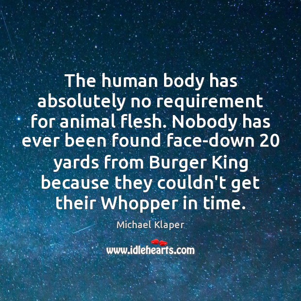 The human body has absolutely no requirement for animal flesh. Nobody has Michael Klaper Picture Quote