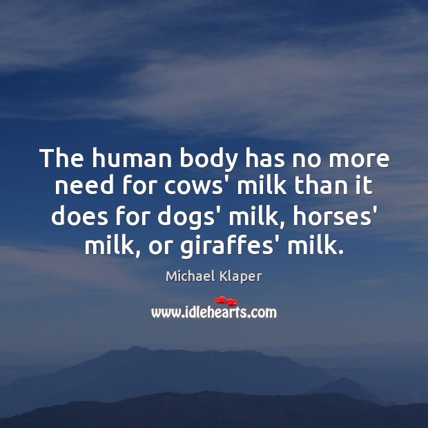 The human body has no more need for cows’ milk than it Michael Klaper Picture Quote