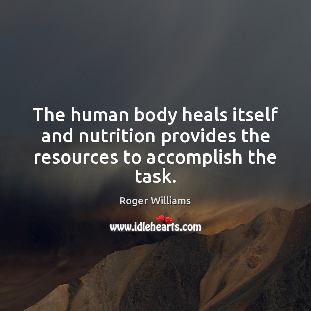 The human body heals itself and nutrition provides the resources to accomplish the task. Roger Williams Picture Quote