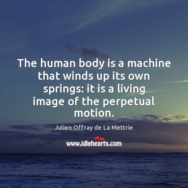 The human body is a machine that winds up its own springs: Julien Offray de La Mettrie Picture Quote