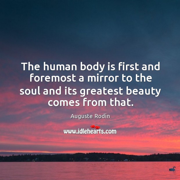 The human body is first and foremost a mirror to the soul Auguste Rodin Picture Quote