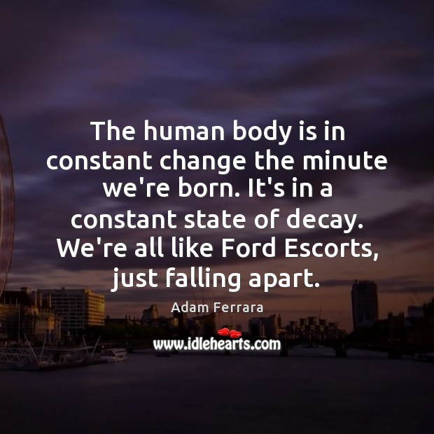 The human body is in constant change the minute we’re born. It’s Adam Ferrara Picture Quote