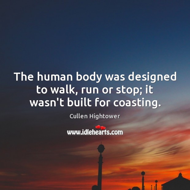 The human body was designed to walk, run or stop; it wasn’t built for coasting. Image