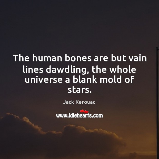 The human bones are but vain lines dawdling, the whole universe a blank mold of stars. Jack Kerouac Picture Quote