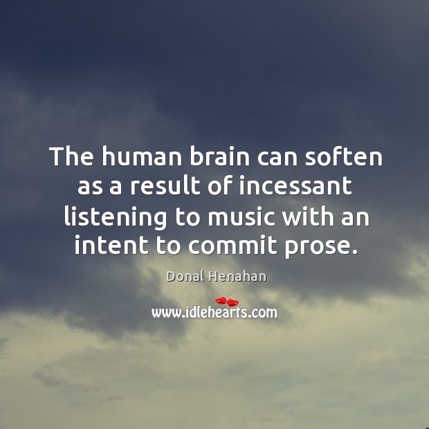 The human brain can soften as a result of incessant listening to music with an intent to commit prose. Donal Henahan Picture Quote