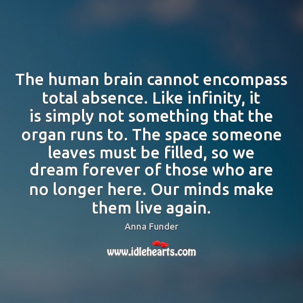 The human brain cannot encompass total absence. Like infinity, it is simply Anna Funder Picture Quote