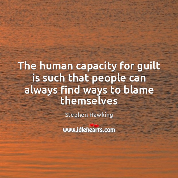 The human capacity for guilt is such that people can always find ways to blame themselves Guilt Quotes Image