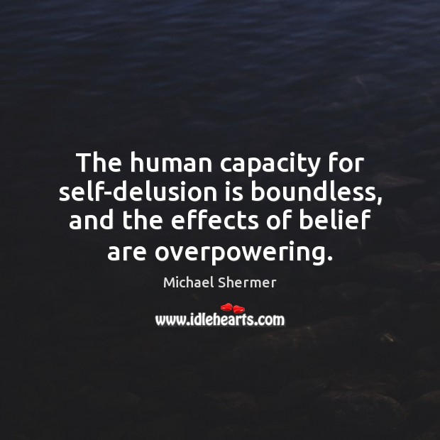 The human capacity for self-delusion is boundless, and the effects of belief Michael Shermer Picture Quote