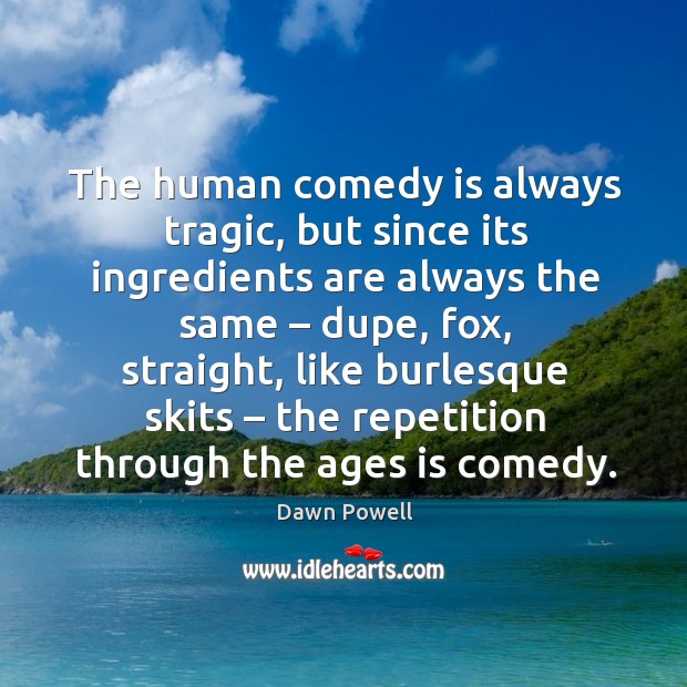 The human comedy is always tragic, but since its ingredients are always the same Dawn Powell Picture Quote