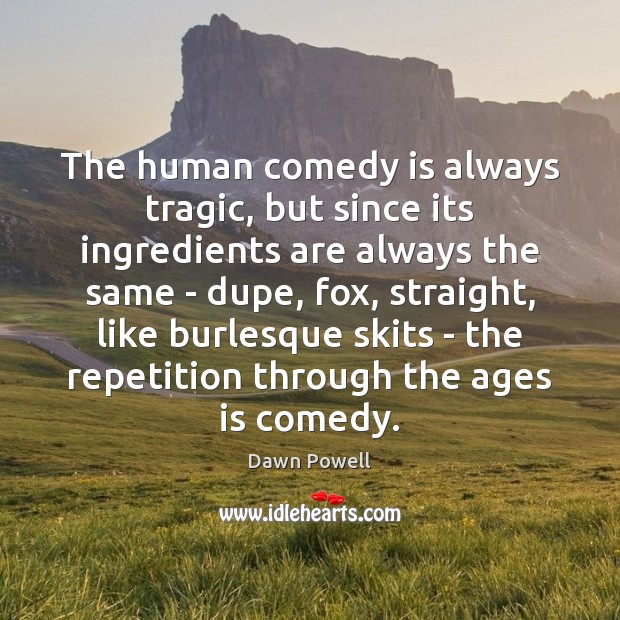 The human comedy is always tragic, but since its ingredients are always Dawn Powell Picture Quote