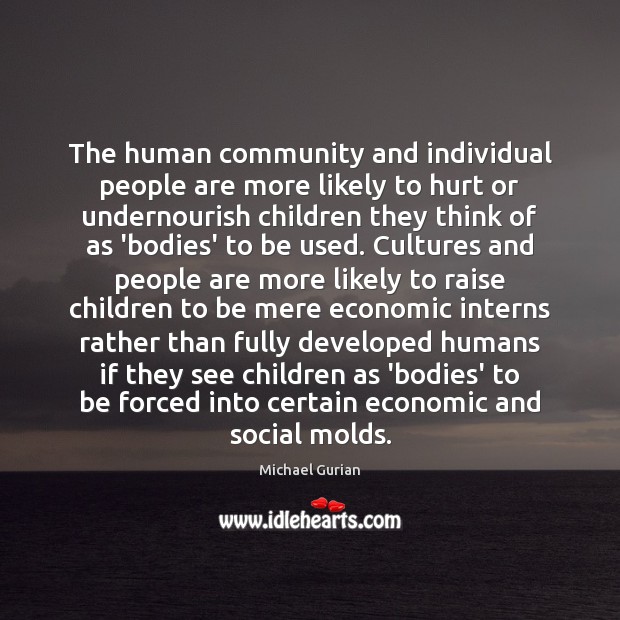 The human community and individual people are more likely to hurt or Michael Gurian Picture Quote