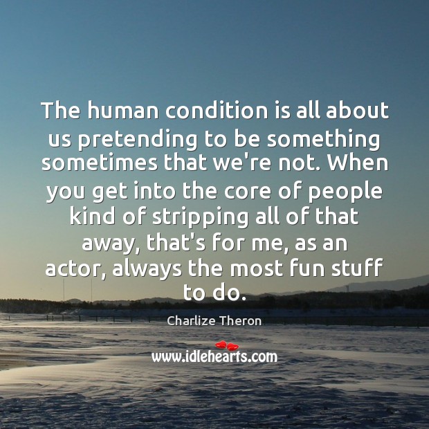 The human condition is all about us pretending to be something sometimes Charlize Theron Picture Quote