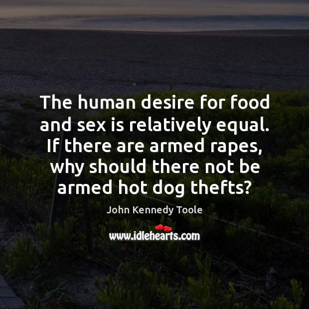 The human desire for food and sex is relatively equal. If there John Kennedy Toole Picture Quote