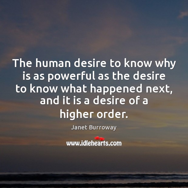 The human desire to know why is as powerful as the desire Janet Burroway Picture Quote