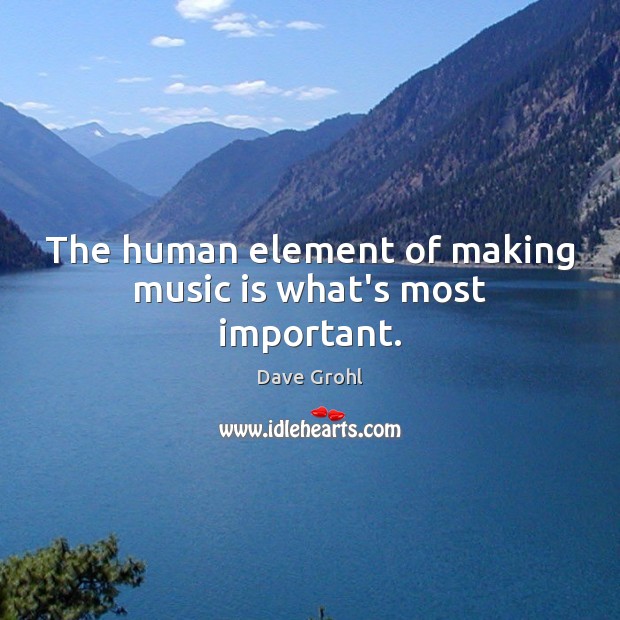 The human element of making music is what’s most important. Dave Grohl Picture Quote