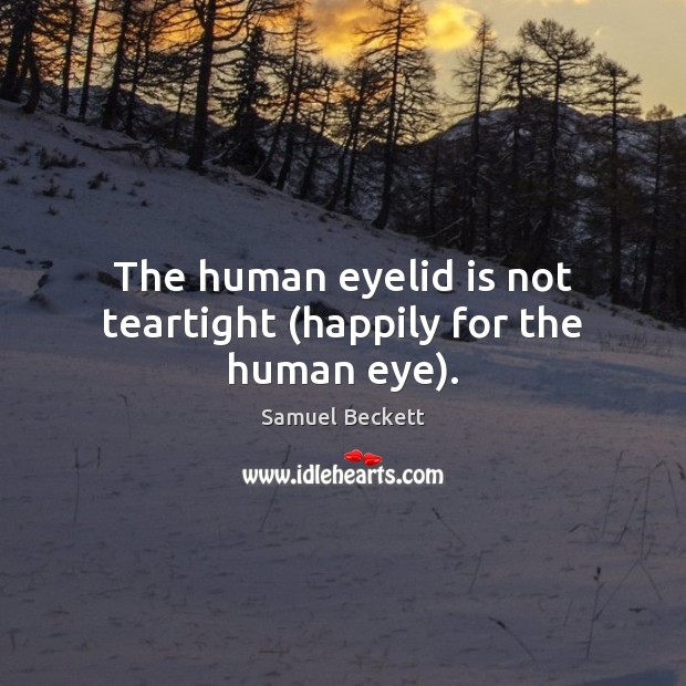 The human eyelid is not teartight (happily for the human eye). Samuel Beckett Picture Quote