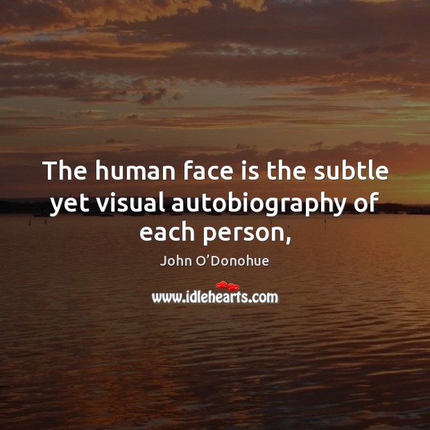 The human face is the subtle yet visual autobiography of each person, John O’Donohue Picture Quote