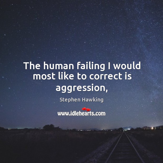 The human failing I would most like to correct is aggression, Stephen Hawking Picture Quote