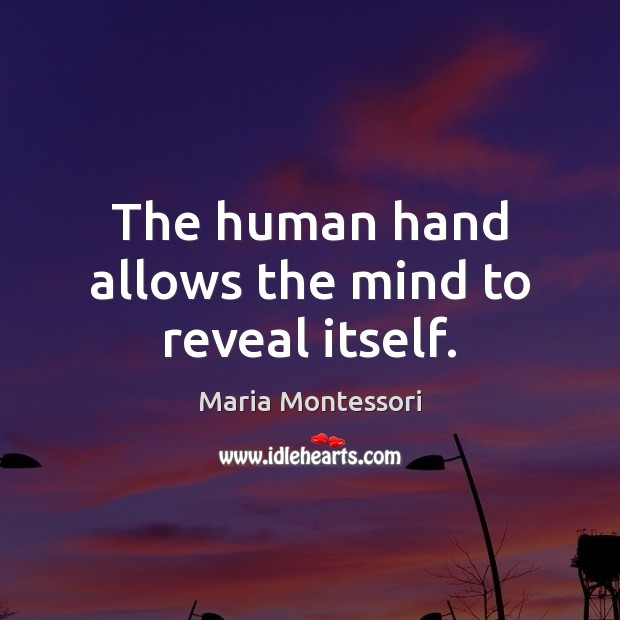 The human hand allows the mind to reveal itself. Maria Montessori Picture Quote
